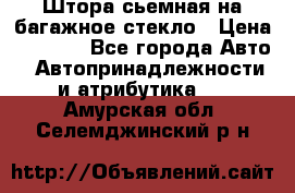 Штора сьемная на багажное стекло › Цена ­ 1 000 - Все города Авто » Автопринадлежности и атрибутика   . Амурская обл.,Селемджинский р-н